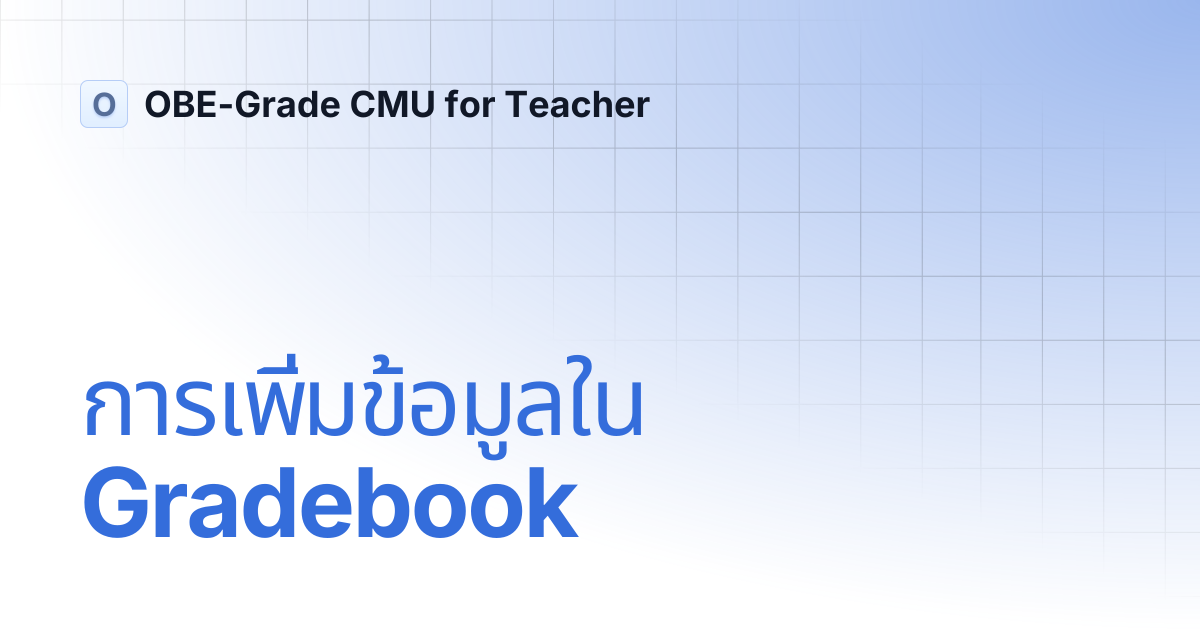 การเพิ่มข้อมูลใน Gradebook | OBE-Grade CMU for Teacher